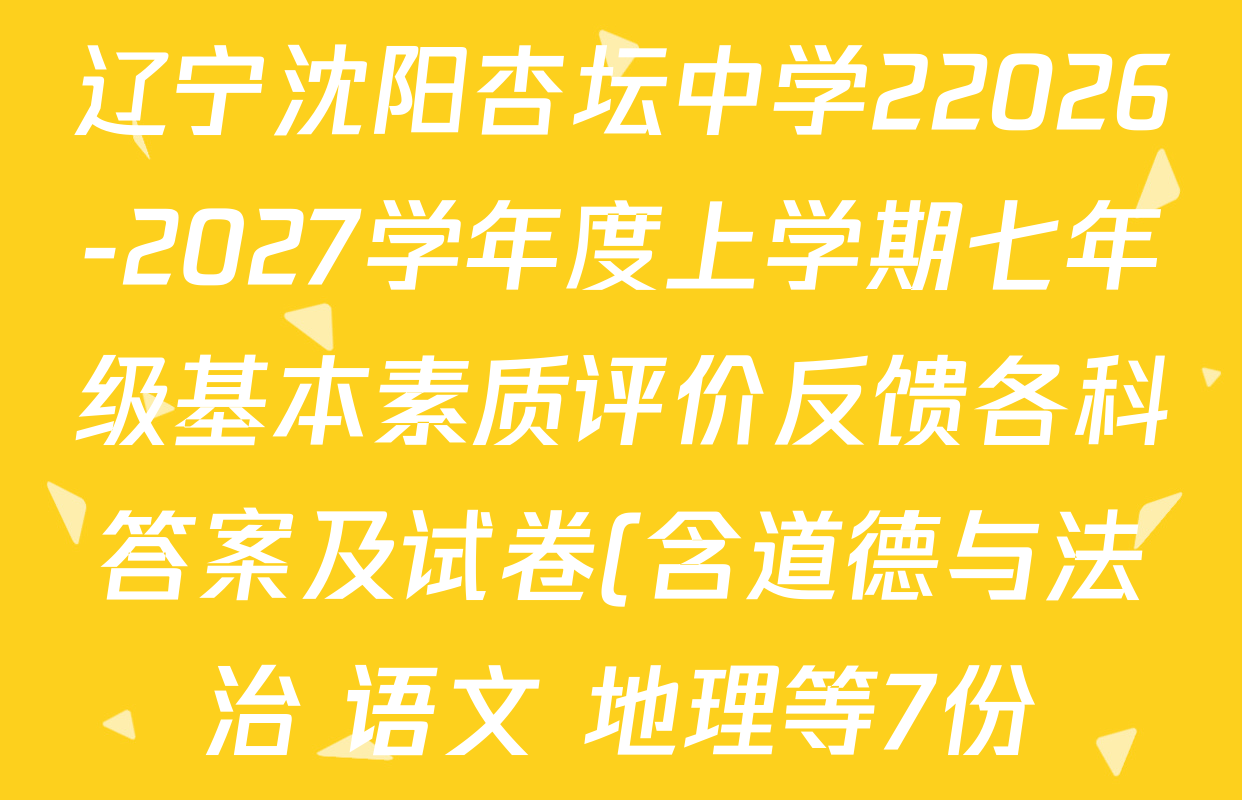 辽宁沈阳杏坛中学22026-2027学年度上学期七年级基本素质评价反馈各科答案及试卷(含道德与法治 语文 地理等7份) 辽宁沈阳杏坛中学22026-2027学年度上学期七年级基本素质评价反馈各科答案及试卷(含道德与法治 语文 地理等7份)